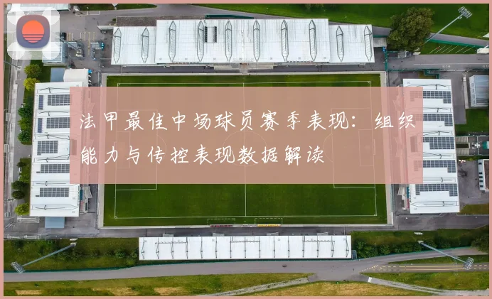 法甲最佳中场球员赛季表现：组织能力与传控表现数据解读