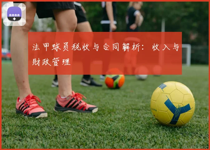 法甲球员税收与合同解析：收入与财政管理