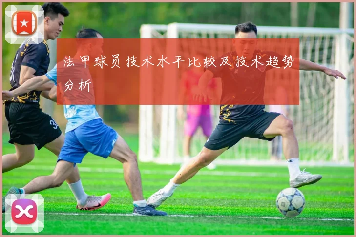 法甲球员技术水平比较及技术趋势分析