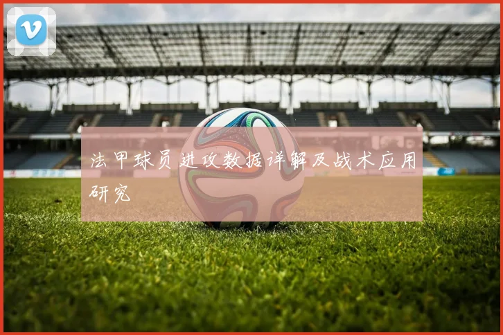 法甲球员进攻数据详解及战术应用研究