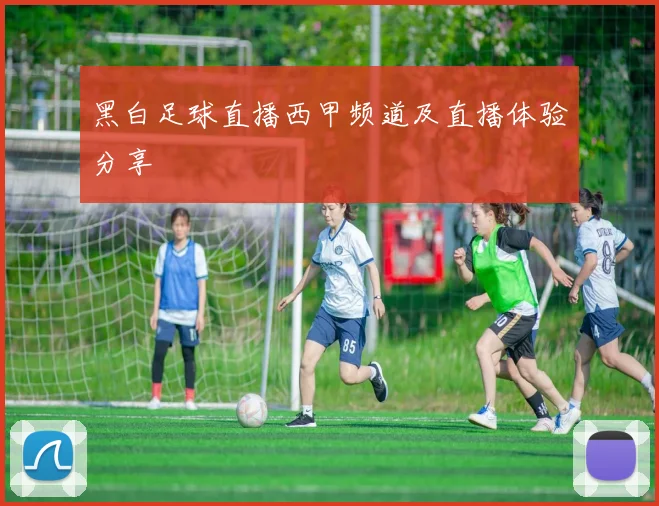 黑白足球直播西甲频道及直播体验分享