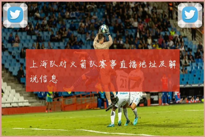 上海队对火箭队赛事直播地址及解说信息