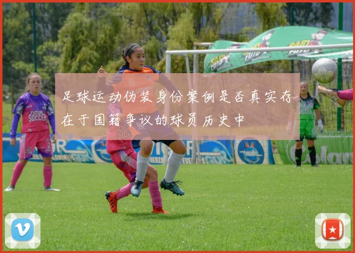 足球运动伪装身份案例是否真实存在于国籍争议的球员历史中