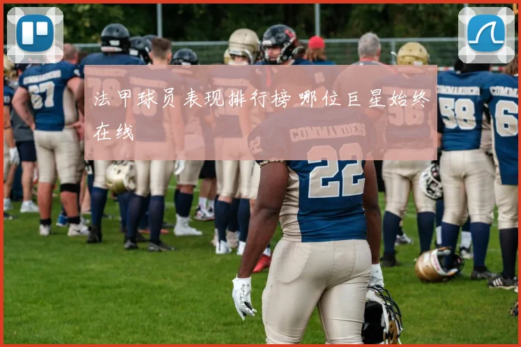 法甲球员表现排行榜 哪位巨星始终在线