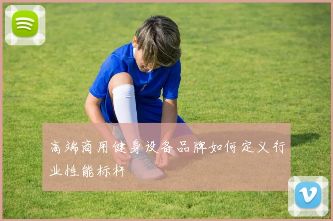 高端商用健身设备品牌如何定义行业性能标杆
