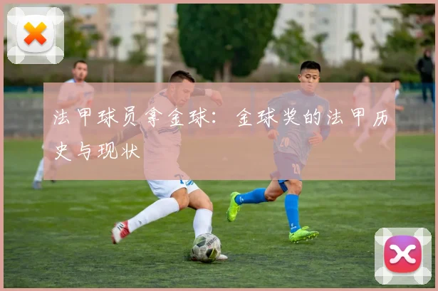 法甲球员拿金球：金球奖的法甲历史与现状